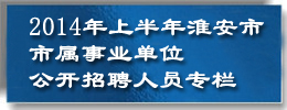 2014年上半年淮安市市属事业单位公开招聘人员
